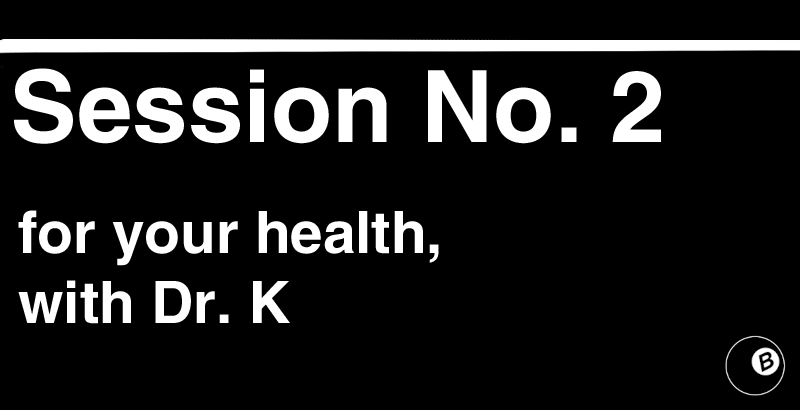 Session No. 2: for your health, with Dr. K